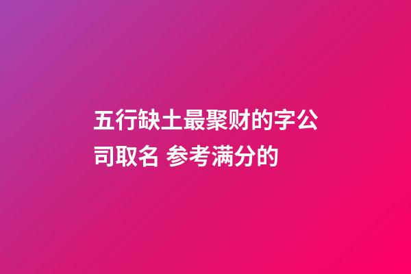 五行缺土最聚财的字公司取名 参考满分的-第1张-公司起名-玄机派